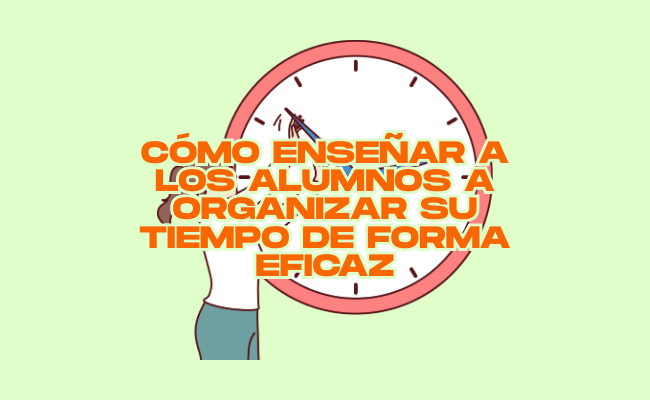Cómo enseñar a los alumnos a organizar su tiempo de forma eficaz