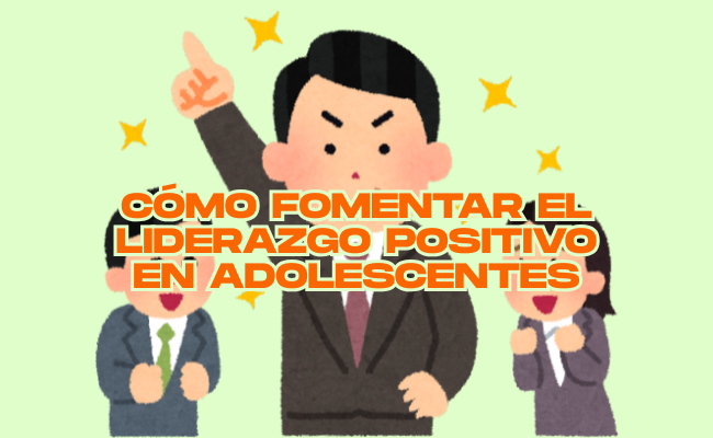 Cómo fomentar el liderazgo positivo en adolescentes