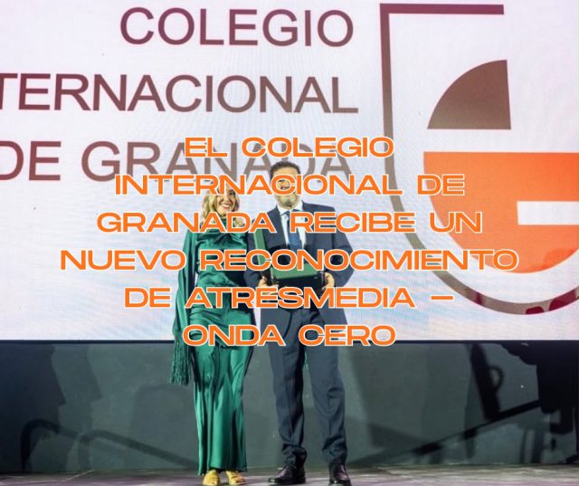 El Colegio Internacional de Granada recibe un nuevo reconocimiento de Atresmedia – Onda Cero